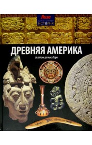 Древняя Америка. От Аляски до мыса Горн