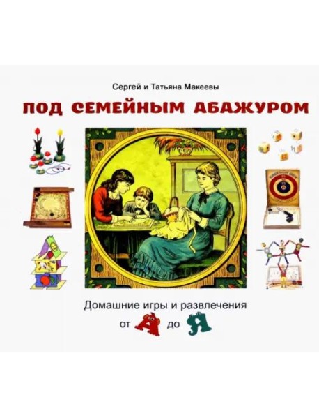 Под семейным абажуром. Домашние игры и развлечения от А до Я