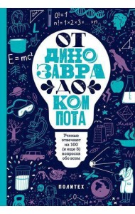 От динозавра до компота.Ученые отвечают на 100 (и еще 8) вопросов обо всем