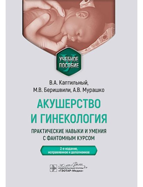 Акушерство и гинекология. Практические навыки и умения с фантомным курсом: Учебное пособие. 2-е изд., испр. и доп. Каптильный В.А., Беришвили М.В., Му