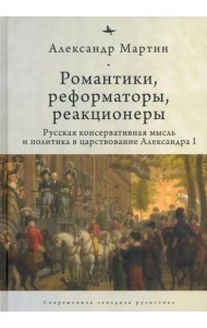 Романтики, реформаторы, реакционеры. Русская консервативная мысль и политика