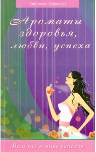 Ароматы здоровья, любви, успеха. Ваш гид в мире запахов