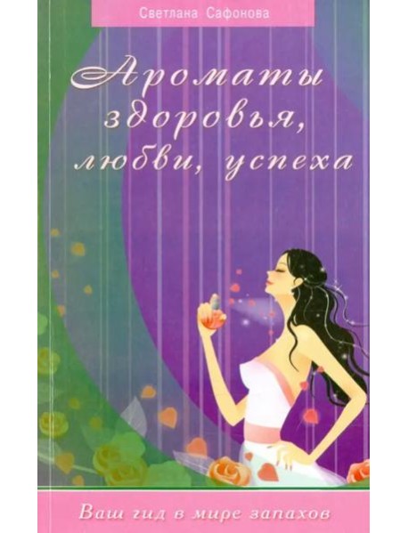 Ароматы здоровья, любви, успеха. Ваш гид в мире запахов