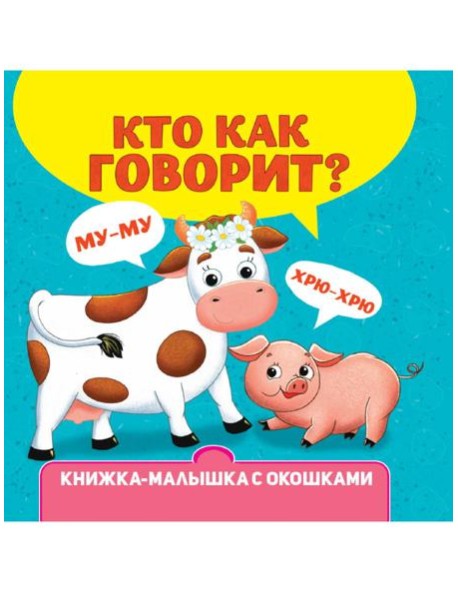 КНИЖКА-МАЛЫШКА С ОКОШКАМИ. Кто как говорит?