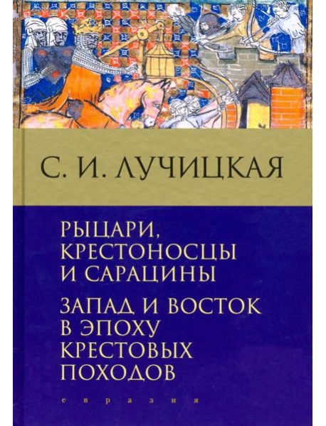Рыцари, крестоносцы и сарацины. Запад и Восток в эпоху крестовых походов