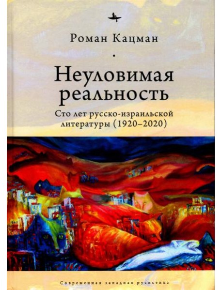 Неуловимая реальность. Сто лет русско-израильской литературы (1920–2020)