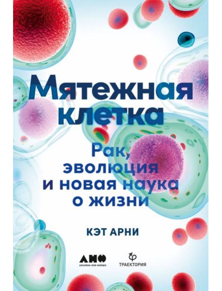 Мятежная клетка: Рак, эволюция и новая наука о жизни
