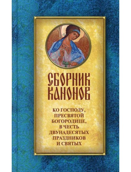 Сборник канонов ко Господу, Пресвятой Богородице, в честь двунадесятых праздников и святых