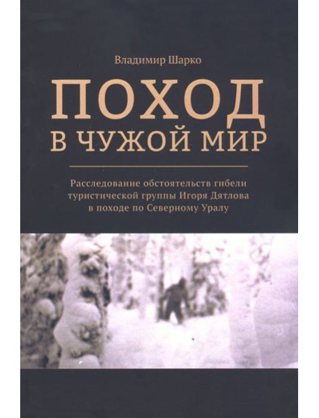 Поход в чужой мир. Расследование обстоятельств гибели туристической группы Игоря Дятлова в походе