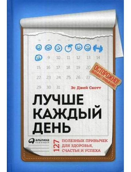 Лучше каждый день: 127 полезных привычек для здоровья, счастья и успеха