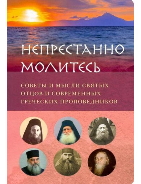Непрестанно молитесь. Советы и мысли святых отцов и современных греческих проповедников