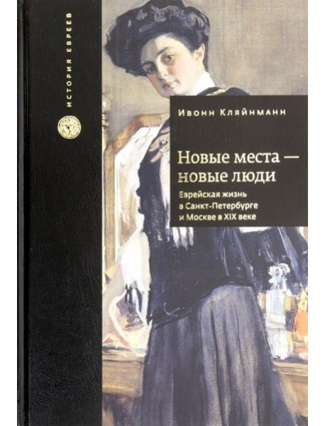 Новые места - новые люди. Еврейская жизнь в Санкт-Петербурге и Москве в XIX веке