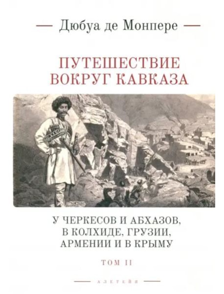 Путешествие вокруг Кавказа: у черкесов и абхазов, в Колхиде, Грузии, Армении и в Крыму; с живописным географическим, археологическим и геологическим а