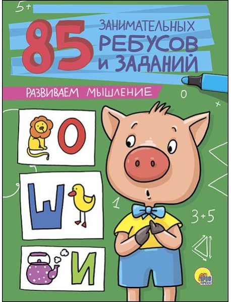 85 ЗАНИМАТЕЛЬНЫХ РЕБУСОВ И ЗАДАНИЙ. РАЗВИВАЕМ МЫШЛЕНИЕ