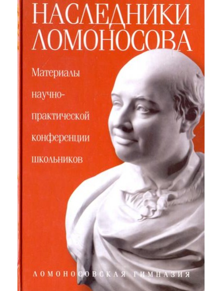 Наследники Ломоносова. Материалы научно-практической конференции школьников