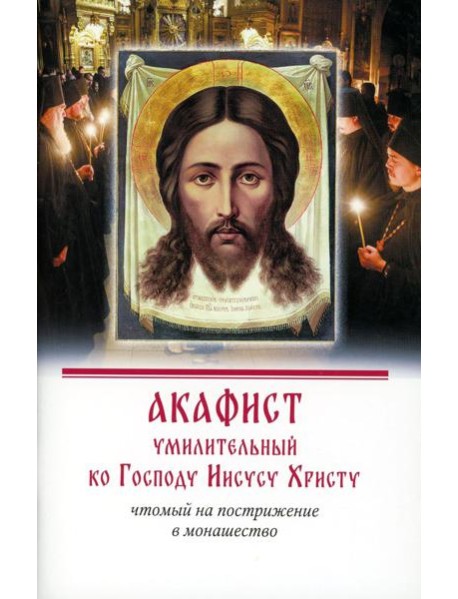 Акафист умилительный ко Господу Иисусу Христу, чтомый на пострижение в монашество