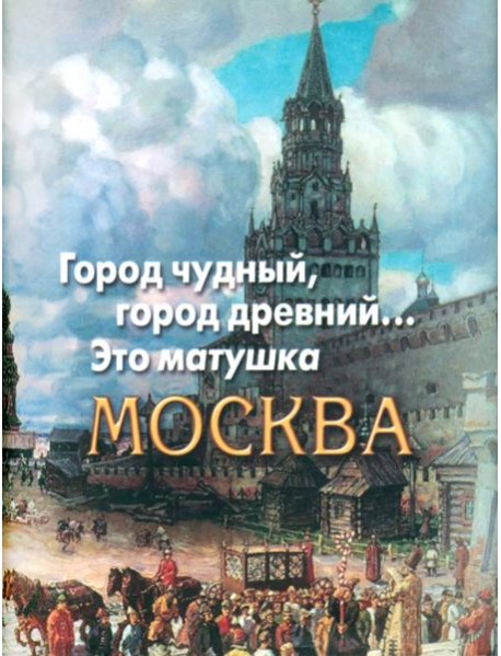 Город чудный, город древний...Это матушка Москва. Москва в русской поэзии XVIII - начала XX века.