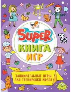 SUPER КНИГА ИГР. ЗАНИМАТЕЛЬНЫЕ ИГРЫ ДЛЯ ТРЕНИРОВКИ МОЗГА