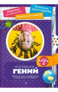 Мой ребенок - гений. Развитие интеллектуального и творческого потенциала
