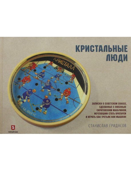 Кристальные люди. Записки о советском хоккее, сделанные с любовью саратовским мальчиком. 1947-2017