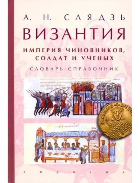 Византия: империя чиновников, солдат и ученых. Словарь-справочник