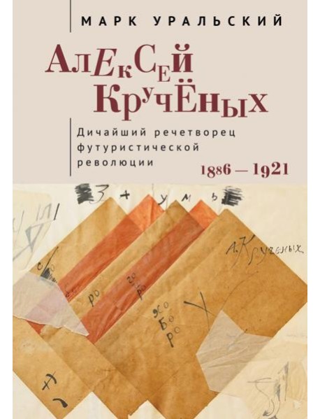 Алексей Крученых. Дичайший речетворец футуристической революции. 1886–1921