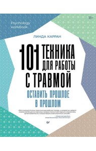 101 техника для работы с травмой. Оставить прошлое в прошлом