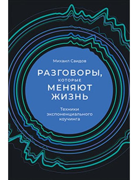 Разговоры, которые меняют жизнь: Техники экспоненциального коучинга