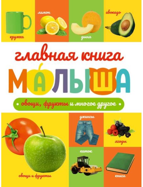 ГЛАВНАЯ КНИГА МАЛЫША. ОВОЩИ, ФРУКТЫ И МНОГОЕ ДРУГОЕ