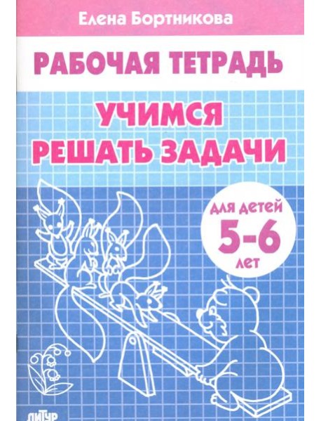 Учимся решать задачи. Рабочая тетрадь для детей 5-6 лет