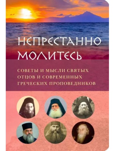 Непрестанно молитесь. Советы и мысли святых отцов и современных греческих проповедников
