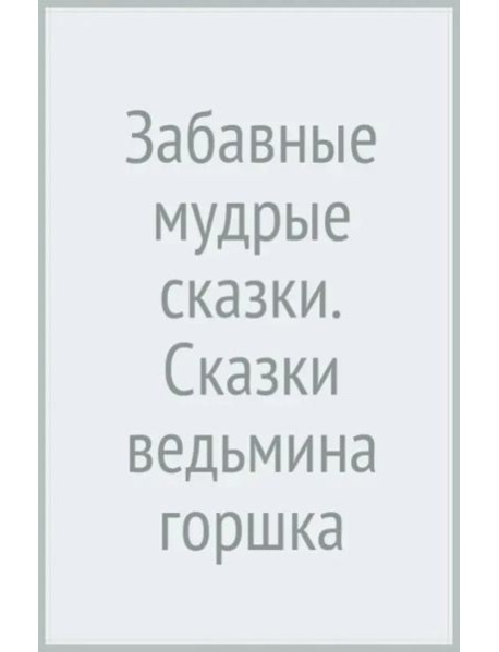 Забавные мудрые сказки. Сказки ведьмина горшка