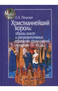 Христианнейший король. Образы власти в репрезентативных стратегиях французской монархии (IX-XV вв.)