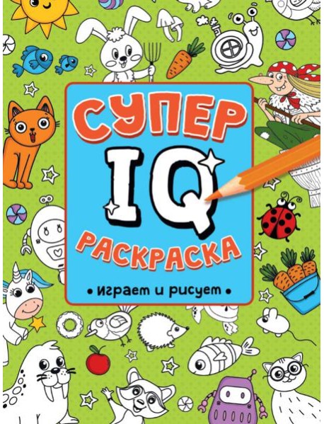 СУПЕР  IQ  Раскраска. ИГРАЕМ И РИСУЕМ
