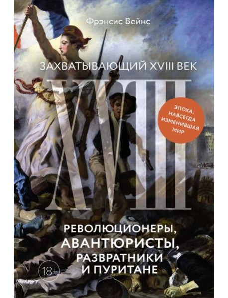 Захватывающий XVIII век: Революционеры, авантюристы, развратники и пуритане. Эпоха, навсегда изменившая мир