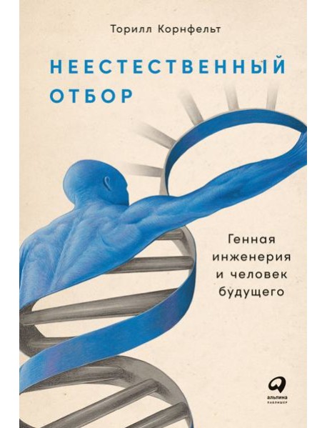 Неестественный отбор: Генная инженерия и человек будущего