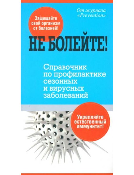Не болейте! Справочник по профилактике сезонных и вирусных заболеваний
