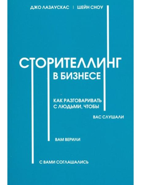 Сторителлинг в бизнесе. Как разговаривать с людьми, чтобы вас слушали, вам верили, с вами соглашал.