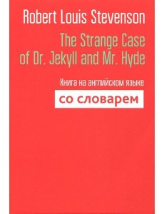 The Strange Case of Dr. Jekyll and Mr. Hyde. Книга на английском языке со словарем The Strange Case of Dr. Jekyll and Mr. Hyde. Книга на английском языке со словарем