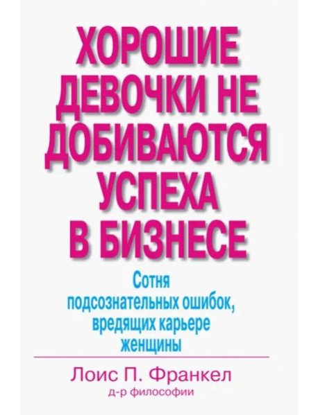 Хорошие девочки не добиваются успеха в бизнесе. Сотня подсознательных ошибок, вредящих карьере