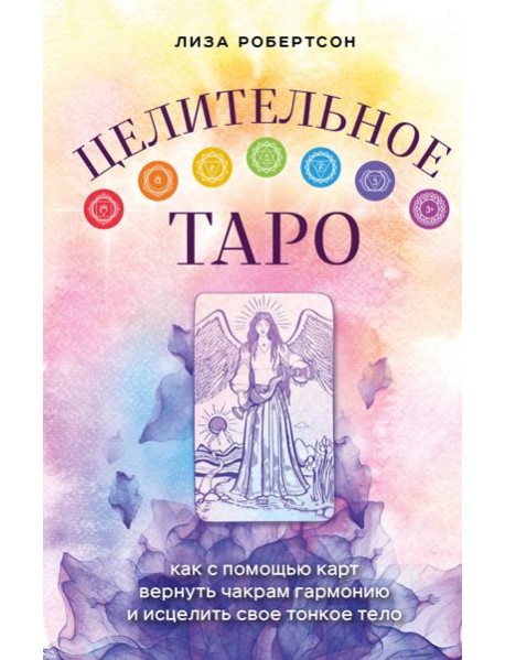 Целительное Таро. Как с помощью карт вернуть чакрам гармонию и исцелить свое тонкое тело