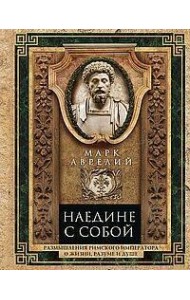 Наедине с собой. Размышления римского императора о жизни, разуме и душе