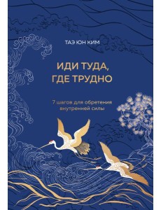 Иди туда, где трудно. 7 шагов для обретения внутренней силы (подарочное оформление: цветной обрез, цветной блок, тиснение фольгой на обложке, лента ляссе)