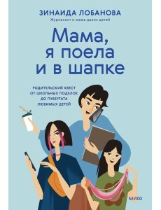 "Мама, я поела и в шапке". Родительский квест от школьных поделок до пубертата любимых детей "Мама, я поела и в шапке". Родительский квест от школьных поделок до пубертата любимых детей
