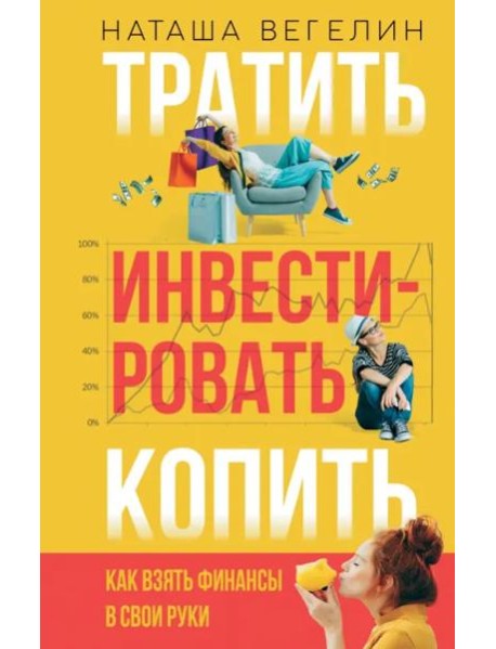 Тратить. Инвестировать. Копить. Как взять финансы в свои руки