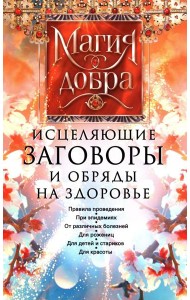 Исцеляющие заговоры и обряды на здоровье. Правила проведения. При эпидемиях. От различных болезней. Для рожениц. Для детей и стариков. Для красоты