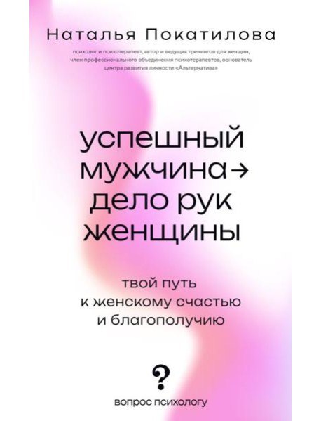 Успешный мужчина - дело рук женщины. Твой путь к женскому счастью и благополучию
