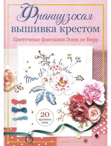 Французская вышивка крестом: Цветочные фантазии Элен ле Берр