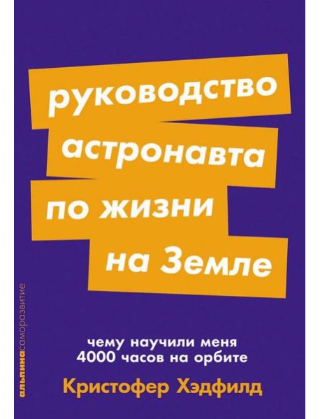 Руководство астронавта по жизни на Земле. Чему научили меня 4000 часов на орбите