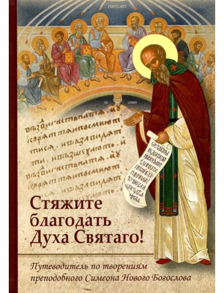 Стяжите благодать Духа Святаго! Путеводитель по творениям прп. Симеона Нового Богослова